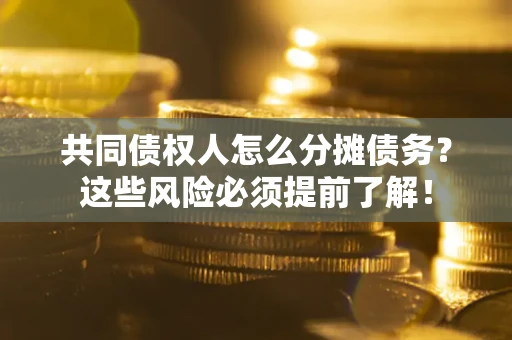 武汉共同债权人怎么分摊债务？这些风险必须提前了解！
