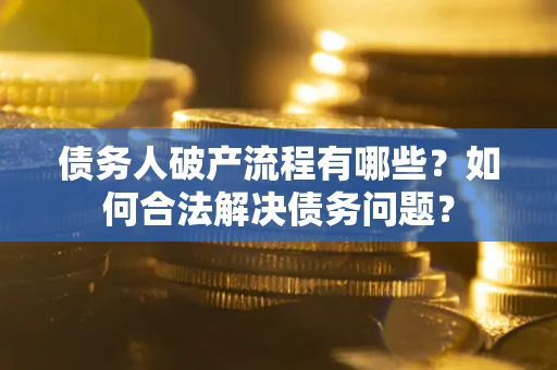 武汉债务人破产流程有哪些？如何合法解决债务问题？