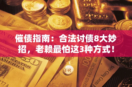 武汉催债指南：合法讨债8大妙招，老赖最怕这3种方式！