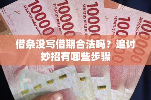 武汉借条没写借期合法吗？追讨妙招有哪些步骤