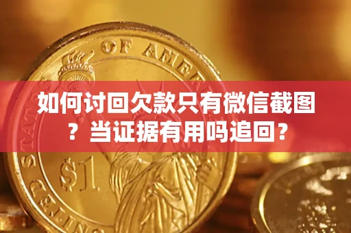 武汉如何讨回欠款只有微信截图？当证据有用吗追回？