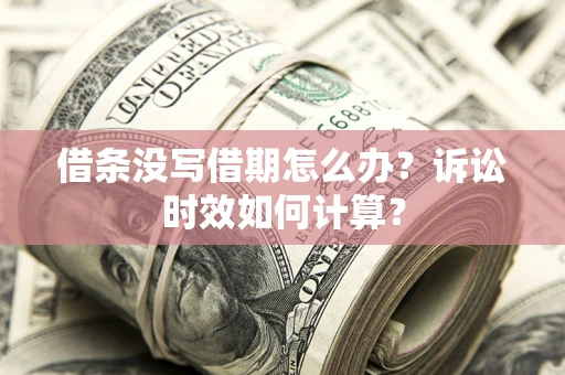 武汉借条没写借期怎么办？诉讼时效如何计算？