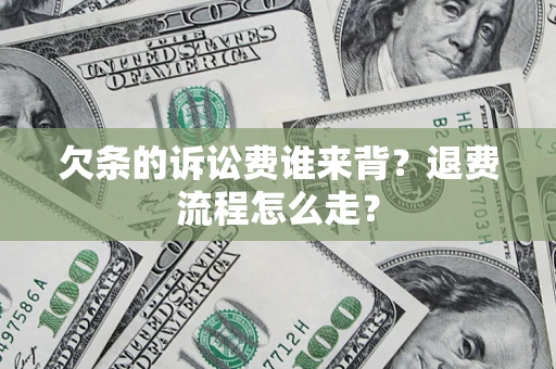 武汉欠条的诉讼费谁来背？退费流程怎么走？