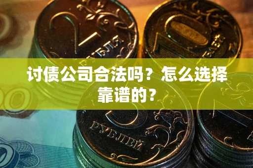 武汉讨债公司合法吗？怎么选择靠谱的？