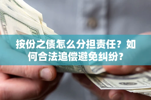 武汉按份之债怎么分担责任？如何合法追偿避免纠纷？
