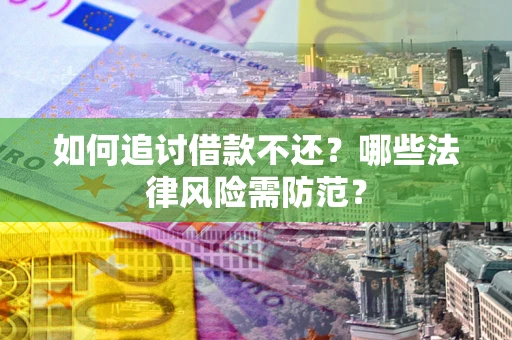 武汉如何追讨借款不还？哪些法律风险需防范？