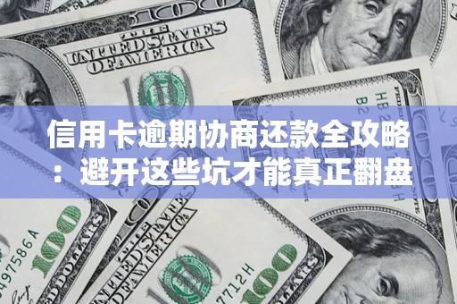 武汉信用卡逾期协商还款全攻略：避开这些坑才能真正翻盘