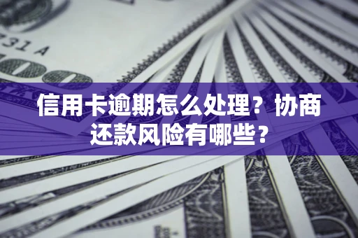 武汉信用卡逾期怎么处理？协商还款风险有哪些？